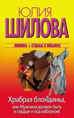 Юлия Шилова - Храбрая блондинка, или Мужчина должен быть в сердце и под каблуком!