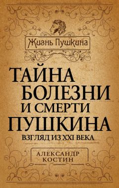 Александр Костин - Тайна болезни и смерти Пушкина