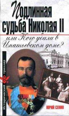 Читайте книги онлайн на Bookidrom.ru! Бесплатные книги в одном клике Юрий Сенин - Подлинная судьба Николая II, или Кого убили в Ипатьевском доме?