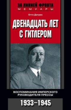 Читайте книги онлайн на Bookidrom.ru! Бесплатные книги в одном клике Отто Дитрих - Двенадцать лет с Гитлером. Воспоминания имперского руководителя прессы. 1933-1945