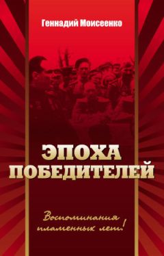 Читайте книги онлайн на Bookidrom.ru! Бесплатные книги в одном клике Геннадий Моисеенко - Эпоха победителей. Воспоминания пламенных лет!