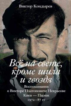 Читайте книги онлайн на Bookidrom.ru! Бесплатные книги в одном клике Виктор Кондырев - Всё на свете, кроме шила и гвоздя. Воспоминания о Викторе Платоновиче Некрасове. Киев – Париж. 1972–87 гг.