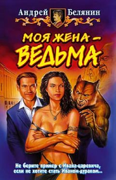 Андрей Белянин - Моя жена – ведьма