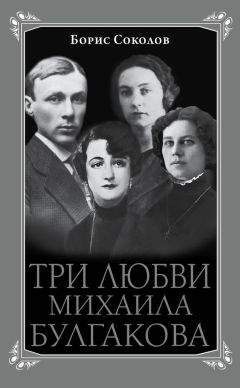 Борис Соколов - Три любви Михаила Булгакова