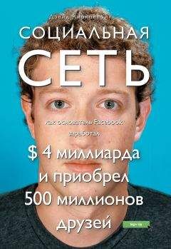 Дэвид Киркпатрик - Социальная сеть: как основатель Facebook заработал $ 4 миллиарда и приобрел 500 миллионов друзей