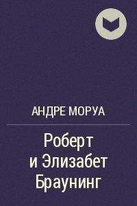 Читайте книги онлайн на Bookidrom.ru! Бесплатные книги в одном клике Андре Моруа - Роберт и Элизабет Браунинг