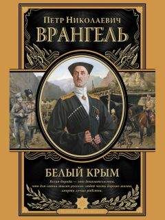 Читайте книги онлайн на Bookidrom.ru! Бесплатные книги в одном клике Петр Врангель - Белый Крым. Мемуары Правителя и Главнокомандующего Вооруженными силами Юга России