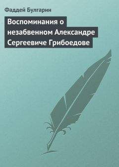 Фаддей Булгарин - Воспоминания о незабвенном Александре Сергеевиче Грибоедове