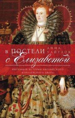 Читайте книги онлайн на Bookidrom.ru! Бесплатные книги в одном клике Анна Уайтлок - В постели с Елизаветой. Интимная история английского королевского двора