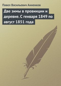 Павел Анненков - Две зимы в провинции и деревне. С генваря 1849 по август 1851 года