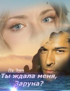 Читайте книги онлайн на Bookidrom.ru! Бесплатные книги в одном клике Энн Лу - Ты ждала меня, Заруна? (СИ)