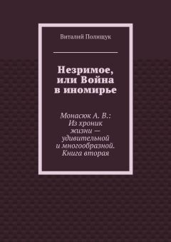 Читайте книги онлайн на Bookidrom.ru! Бесплатные книги в одном клике Виталий Полищук - Незримое, или Война в иномирье. Монасюк А. В.: Из хроник жизни – удивительной и многообразной. Книга вторая