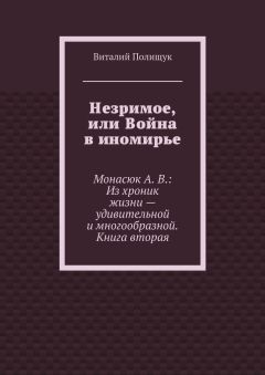 Читайте книги онлайн на Bookidrom.ru! Бесплатные книги в одном клике Виталий Полищук - Незримое, или Война в иномирье. Монасюк А. В.: Из хроник жизни – удивительной и многообразной. Книга вторая