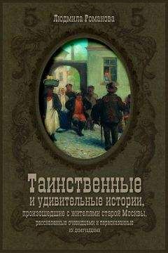 Читайте книги онлайн на Bookidrom.ru! Бесплатные книги в одном клике Людмила Романова - Таинственные и удивительные истории, произошедшие с жителями старой Москвы, рассказанные очевидцами и пересказанные их домочадцами