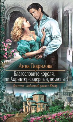 Читайте книги онлайн на Bookidrom.ru! Бесплатные книги в одном клике Анна Гаврилова - Благословите короля, или Характер скверный, не женат!