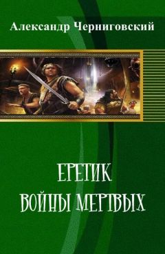 Читайте книги онлайн на Bookidrom.ru! Бесплатные книги в одном клике Александр Черниговский - Еретик. Войны мертвых
