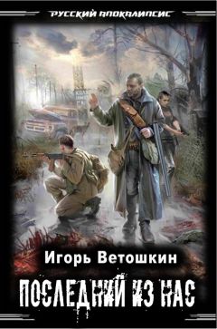 Читайте книги онлайн на Bookidrom.ru! Бесплатные книги в одном клике Игорь Ветошкин - Последний из нас